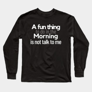 a fun thing to do in the morning is not talk to me Long Sleeve T-Shirt